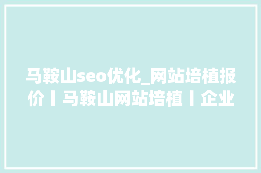 马鞍山seo优化_网站培植报价丨马鞍山网站培植丨企业网站若何培植 马鞍山seo优化_网站培植报价丨马鞍山网站培植丨企业网站若何培植 必应SEO