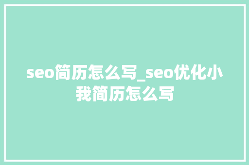 seo简历怎么写_seo优化小我简历怎么写 seo简历怎么写_seo优化小我简历怎么写 必应SEO