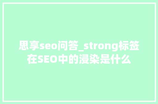 思享seo问答_strong标签在SEO中的浸染是什么 思享seo问答_strong标签在SEO中的浸染是什么 百度SEO