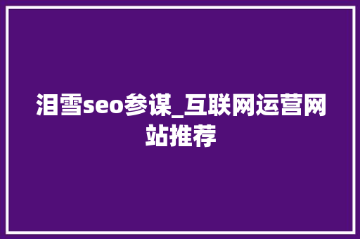 泪雪seo参谋_互联网运营网站推荐 泪雪seo参谋_互联网运营网站推荐 百度SEO