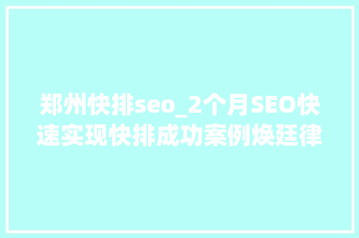 郑州快排seo_2个月SEO快速实现快排成功案例焕廷律师团队行业领军品牌 郑州快排seo_2个月SEO快速实现快排成功案例焕廷律师团队行业领军品牌 神马SEO