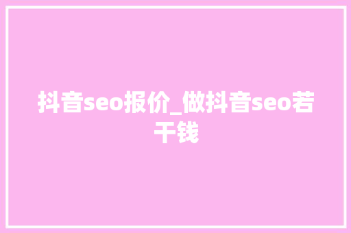 抖音seo报价_做抖音seo若干钱 抖音seo报价_做抖音seo若干钱 SEO关键词