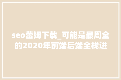 seo蕾姆下载_可能是最周全的2020年前端后端全栈进修实用指南 seo蕾姆下载_可能是最周全的2020年前端后端全栈进修实用指南 百度SEO