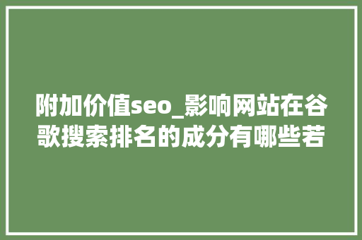 附加价值seo_影响网站在谷歌搜索排名的成分有哪些若何经由进程SEO提高排名 附加价值seo_影响网站在谷歌搜索排名的成分有哪些若何经由进程SEO提高排名 SEO关键词