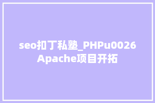 seo扣丁私塾_PHPu0026Apache项目开拓 seo扣丁私塾_PHPu0026Apache项目开拓 SEO关键词