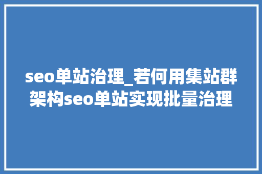 seo单站治理_若何用集站群架构seo单站实现批量治理 seo单站治理_若何用集站群架构seo单站实现批量治理 网站建设公司