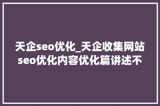 天企seo优化_天企收集网站seo优化内容优化篇讲述不看活该没排名 天企seo优化_天企收集网站seo优化内容优化篇讲述不看活该没排名 百度SEO