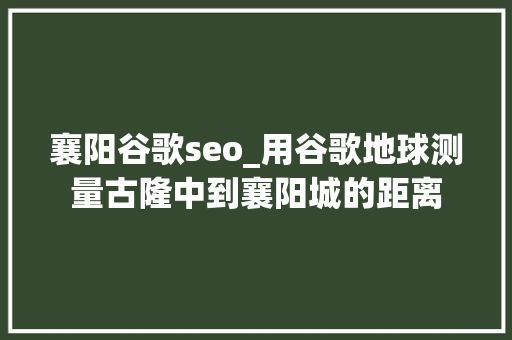 襄阳谷歌seo_用谷歌地球测量古隆中到襄阳城的距离 襄阳谷歌seo_用谷歌地球测量古隆中到襄阳城的距离 网站建设公司