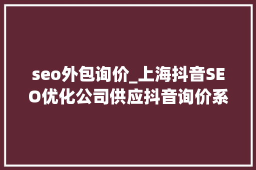 seo外包询价_上海抖音SEO优化公司供应抖音询价系统 seo外包询价_上海抖音SEO优化公司供应抖音询价系统 搜狗SEO