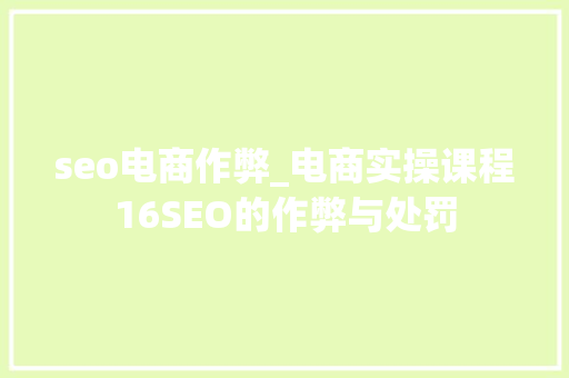 seo电商作弊_电商实操课程16SEO的作弊与处罚 seo电商作弊_电商实操课程16SEO的作弊与处罚 搜狗SEO
