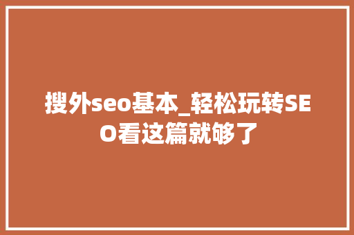 搜外seo基本_轻松玩转SEO看这篇就够了 搜外seo基本_轻松玩转SEO看这篇就够了 网站建设公司