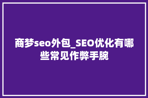 商梦seo外包_SEO优化有哪些常见作弊手腕 商梦seo外包_SEO优化有哪些常见作弊手腕 搜狗SEO