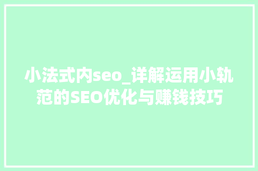 小法式内seo_详解运用小轨范的SEO优化与赚钱技巧 小法式内seo_详解运用小轨范的SEO优化与赚钱技巧 必应SEO