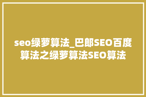 seo绿萝算法_巴郎SEO百度算法之绿萝算法SEO算法 seo绿萝算法_巴郎SEO百度算法之绿萝算法SEO算法 神马SEO