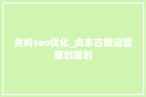 关岭seo优化_贞丰古城运营策划筹划 关岭seo优化_贞丰古城运营策划筹划 必应SEO