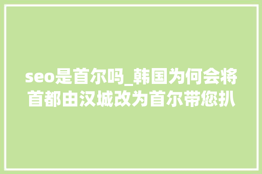 seo是首尔吗_韩国为何会将首都由汉城改为首尔带您扒一扒首尔名称的由来 seo是首尔吗_韩国为何会将首都由汉城改为首尔带您扒一扒首尔名称的由来 神马SEO