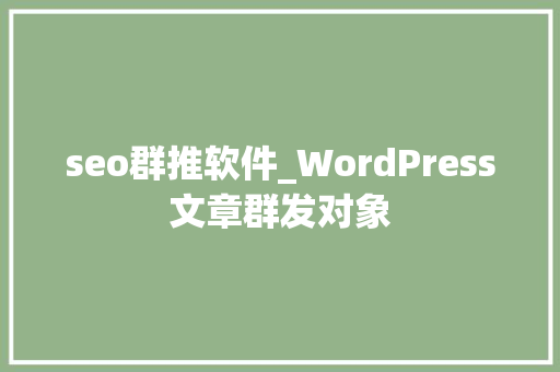 seo群推软件_WordPress文章群发对象 seo群推软件_WordPress文章群发对象 神马SEO