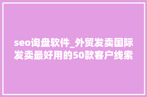 seo询盘软件_外贸发卖国际发卖最好用的50款客户线索询盘开拓软件2023最全版 seo询盘软件_外贸发卖国际发卖最好用的50款客户线索询盘开拓软件2023最全版 神马SEO