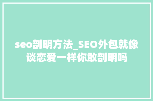 seo剖明方法_SEO外包就像谈恋爱一样你敢剖明吗 seo剖明方法_SEO外包就像谈恋爱一样你敢剖明吗 SEO关键词