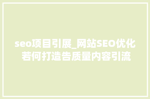 seo项目引展_网站SEO优化 若何打造告质量内容引流量 seo项目引展_网站SEO优化 若何打造告质量内容引流量 必应SEO