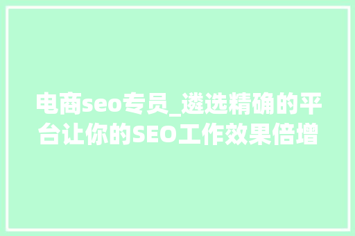 电商seo专员_遴选精确的平台让你的SEO工作效果倍增 电商seo专员_遴选精确的平台让你的SEO工作效果倍增 必应SEO
