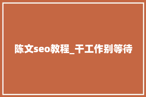陈文seo教程_干工作别等待 陈文seo教程_干工作别等待 必应SEO