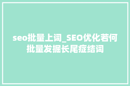 seo批量上词_SEO优化若何批量发掘长尾症结词