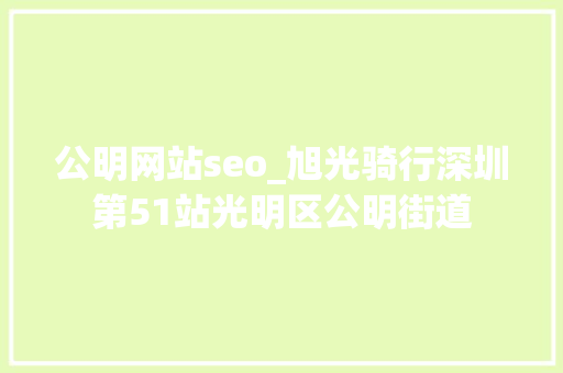 公明网站seo_旭光骑行深圳第51站光明区公明街道 公明网站seo_旭光骑行深圳第51站光明区公明街道 神马SEO
