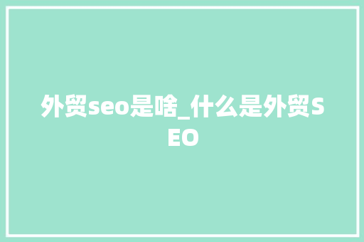 外贸seo是啥_什么是外贸SEO 外贸seo是啥_什么是外贸SEO 神马SEO