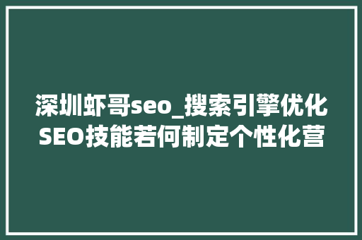 深圳虾哥seo_搜索引擎优化SEO技能若何制定个性化营销策略 深圳虾哥seo_搜索引擎优化SEO技能若何制定个性化营销策略 神马SEO
