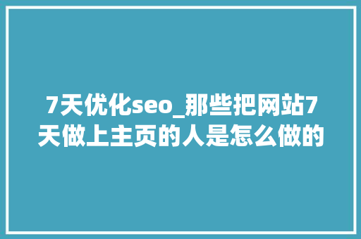7天优化seo_那些把网站7天做上主页的人是怎么做的 7天优化seo_那些把网站7天做上主页的人是怎么做的 必应SEO