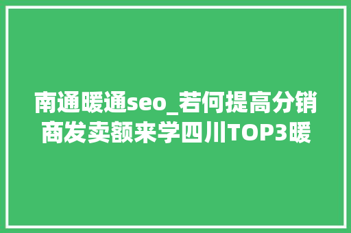 南通暖通seo_若何提高分销商发卖额来学四川TOP3暖通公司的经营聪慧 南通暖通seo_若何提高分销商发卖额来学四川TOP3暖通公司的经营聪慧 百度SEO