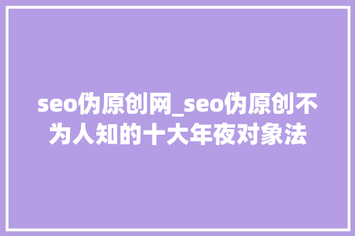 seo伪原创网_seo伪原创不为人知的十大年夜对象法 神马SEO seo伪原创网_seo伪原创不为人知的十大年夜对象法 seo伪原创网_seo伪原创不为人知的十大年夜对象法 神马SEO