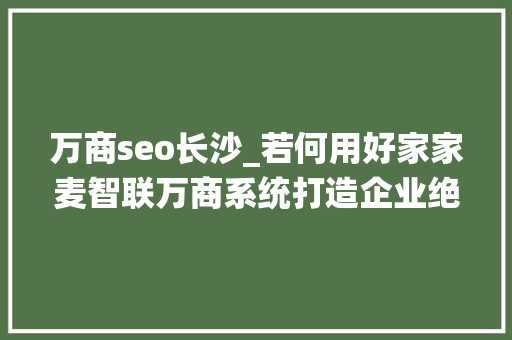 万商seo长沙_若何用好家家麦智联万商系统打造企业绝对私域流量池 万商seo长沙_若何用好家家麦智联万商系统打造企业绝对私域流量池 网站建设公司