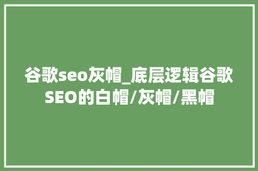 谷歌seo灰帽_底层逻辑谷歌SEO的白帽/灰帽/黑帽 谷歌seo灰帽_底层逻辑谷歌SEO的白帽/灰帽/黑帽 百度SEO