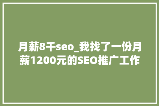 月薪8千seo_我找了一份月薪1200元的SEO推广工作 必应SEO 月薪8千seo_我找了一份月薪1200元的SEO推广工作 月薪8千seo_我找了一份月薪1200元的SEO推广工作 必应SEO