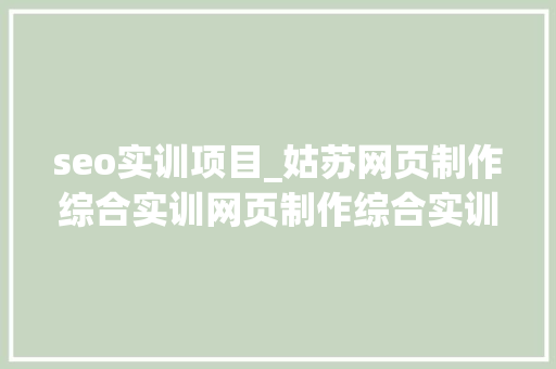 seo实训项目_姑苏网页制作综合实训网页制作综合实训课程安排与内容介绍 必应SEO seo实训项目_姑苏网页制作综合实训网页制作综合实训课程安排与内容介绍 seo实训项目_姑苏网页制作综合实训网页制作综合实训课程安排与内容介绍 必应SEO