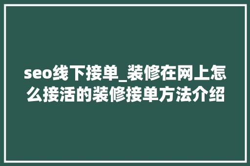 seo线下接单_装修在网上怎么接活的装修接单方法介绍 seo线下接单_装修在网上怎么接活的装修接单方法介绍 网站建设公司