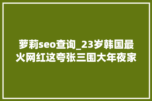 萝莉seo查询_23岁韩国最火网红这夸张三围大年夜家以为这是怪物吗 萝莉seo查询_23岁韩国最火网红这夸张三围大年夜家以为这是怪物吗 SEO关键词