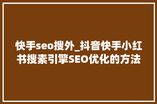 快手seo搜外_抖音快手小红书搜素引擎SEO优化的方法 快手seo搜外_抖音快手小红书搜素引擎SEO优化的方法 网站建设公司