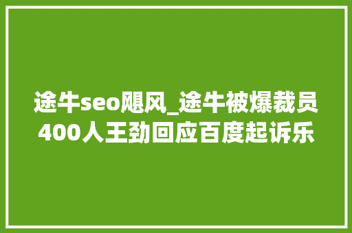 途牛seo飓风_途牛被爆裁员400人王劲回应百度起诉乐信在美IPO丨商业参考
