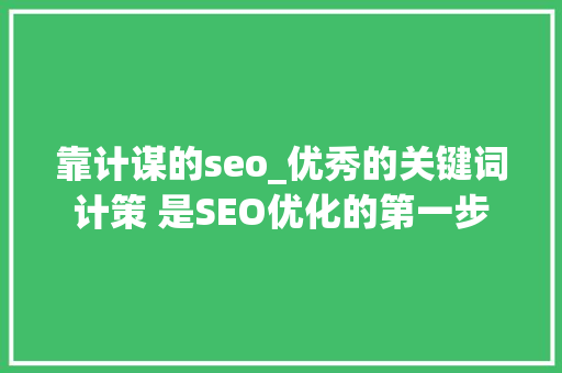 靠计谋的seo_优秀的关键词计策 是SEO优化的第一步 靠计谋的seo_优秀的关键词计策 是SEO优化的第一步 搜狗SEO