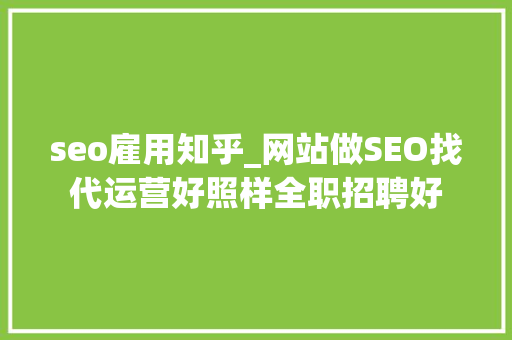 seo雇用知乎_网站做SEO找代运营好照样全职招聘好 seo雇用知乎_网站做SEO找代运营好照样全职招聘好 网站建设公司