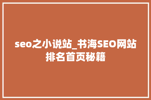 seo之小说站_书海SEO网站排名首页秘籍 seo之小说站_书海SEO网站排名首页秘籍 网站建设公司