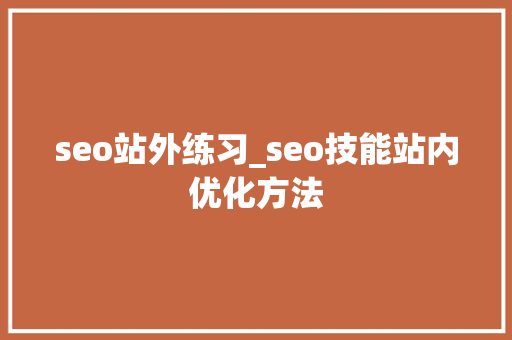 seo站外练习_seo技能站内优化方法 seo站外练习_seo技能站内优化方法 神马SEO