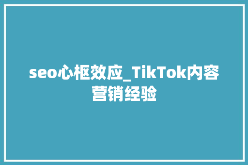 seo心枢效应_TikTok内容营销经验