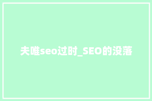 夫唯seo过时_SEO的没落 夫唯seo过时_SEO的没落 百度SEO