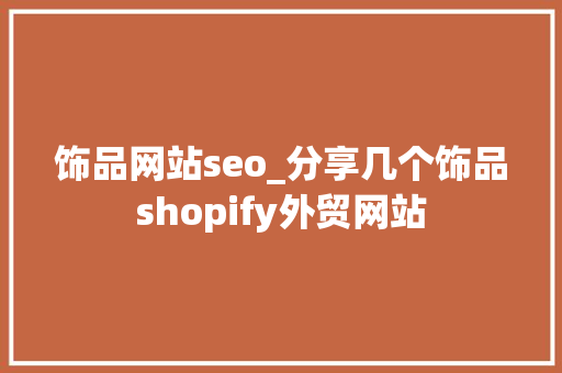 饰品网站seo_分享几个饰品shopify外贸网站 饰品网站seo_分享几个饰品shopify外贸网站 网站建设公司