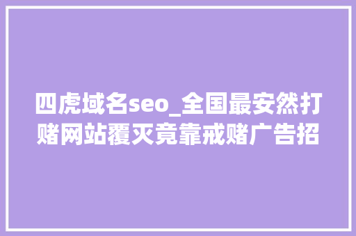 四虎域名seo_全国最安然打赌网站覆灭竟靠戒赌广告招揽赌徒 四虎域名seo_全国最安然打赌网站覆灭竟靠戒赌广告招揽赌徒 神马SEO