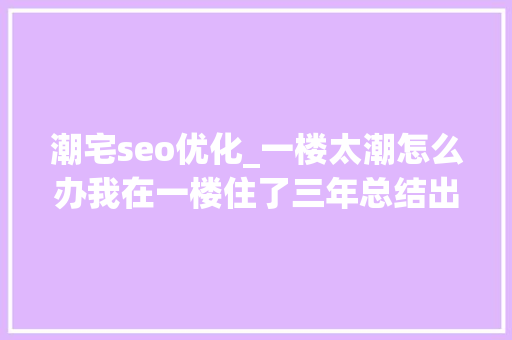 潮宅seo优化_一楼太潮怎么办我在一楼住了三年总结出五个装建筑议